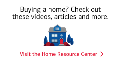 Visit the Home Resource Center: Bying a home?  Check out these videos, articles and more.
